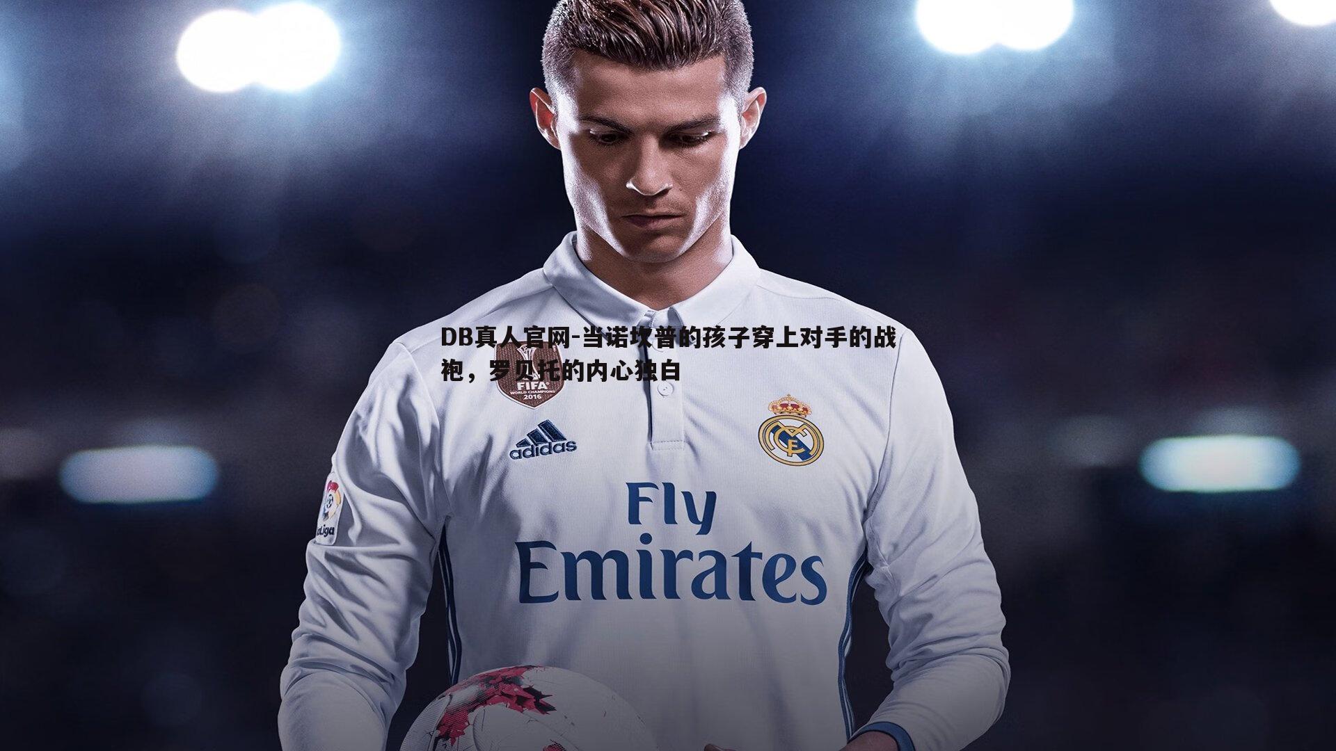 当诺坎普的孩子穿上对手的战袍，罗贝托的内心独白